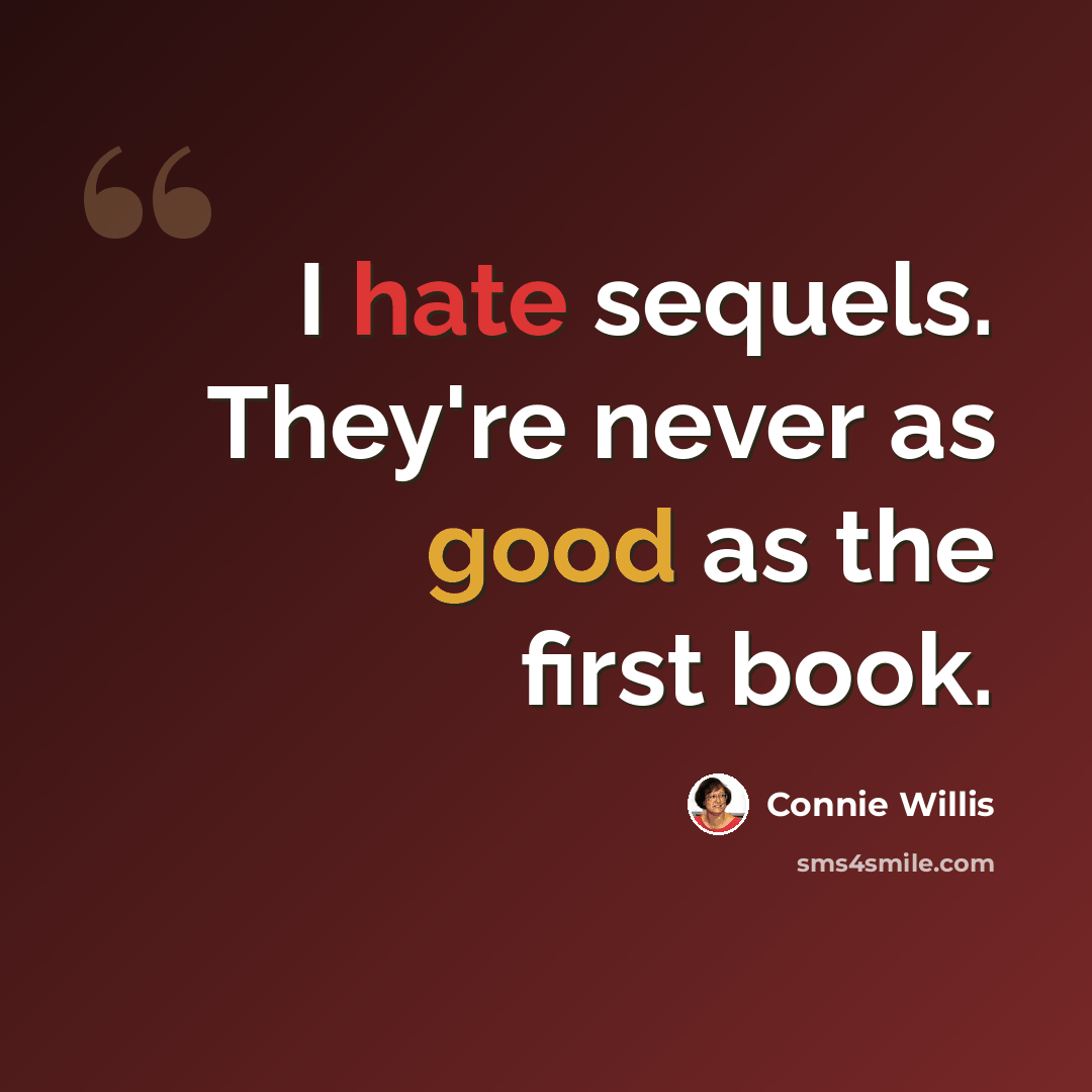 “I hate sequels. They're never as good as the first book.” quote by Connie Willis