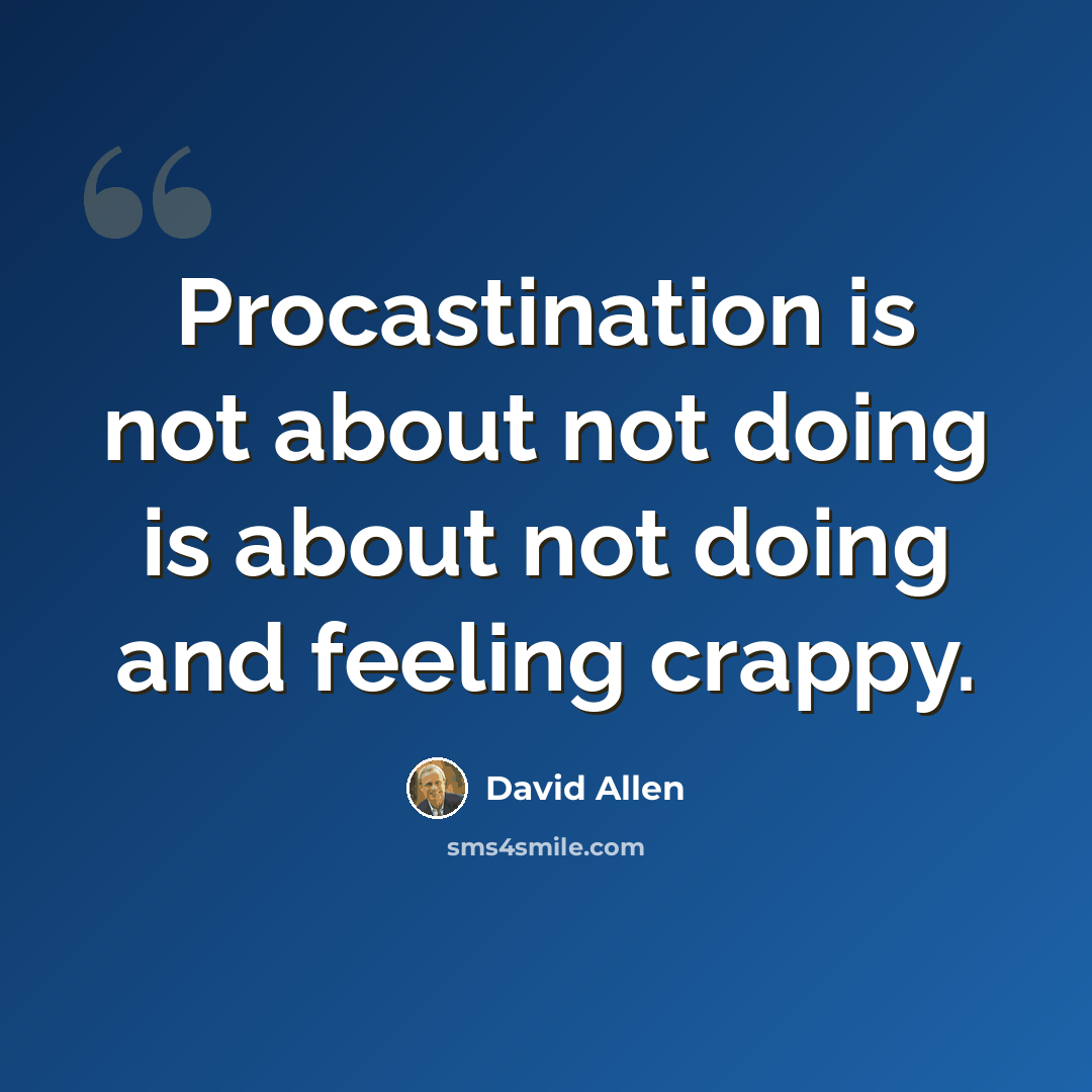 “Procastination is not about not doing is about not doing and feeling crappy.” quote by David Allen