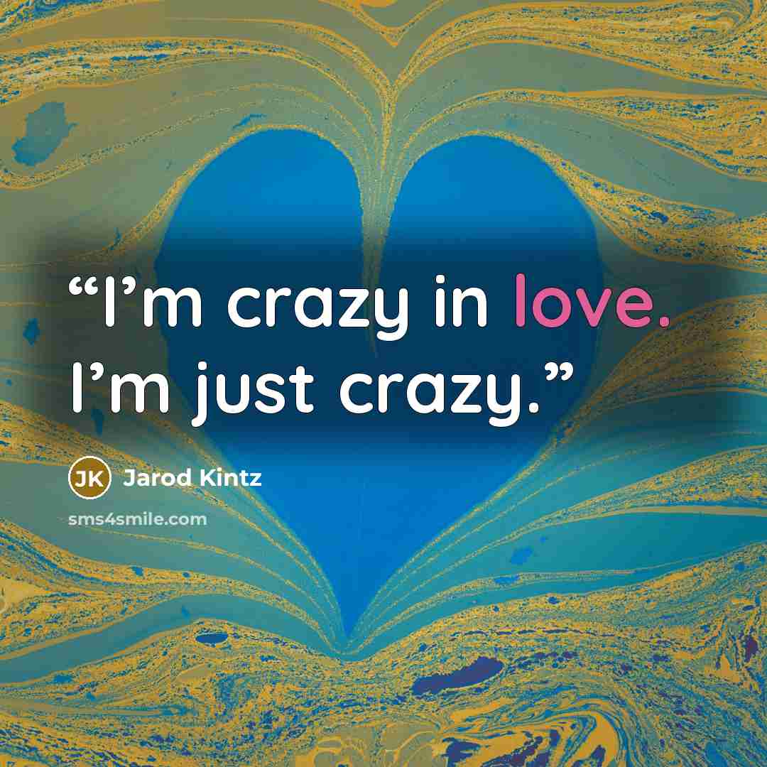 “I’m crazy in love. I’m just crazy.” quote by Jarod Kintz