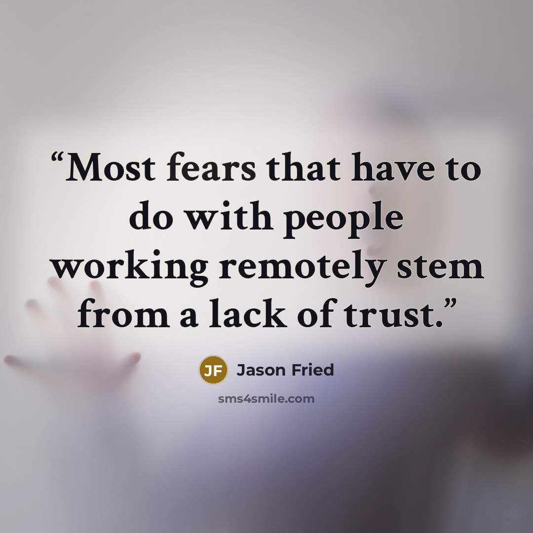 “Most fears that have to do with people working remotely stem from a lack of trust.” quote by Jason Fried