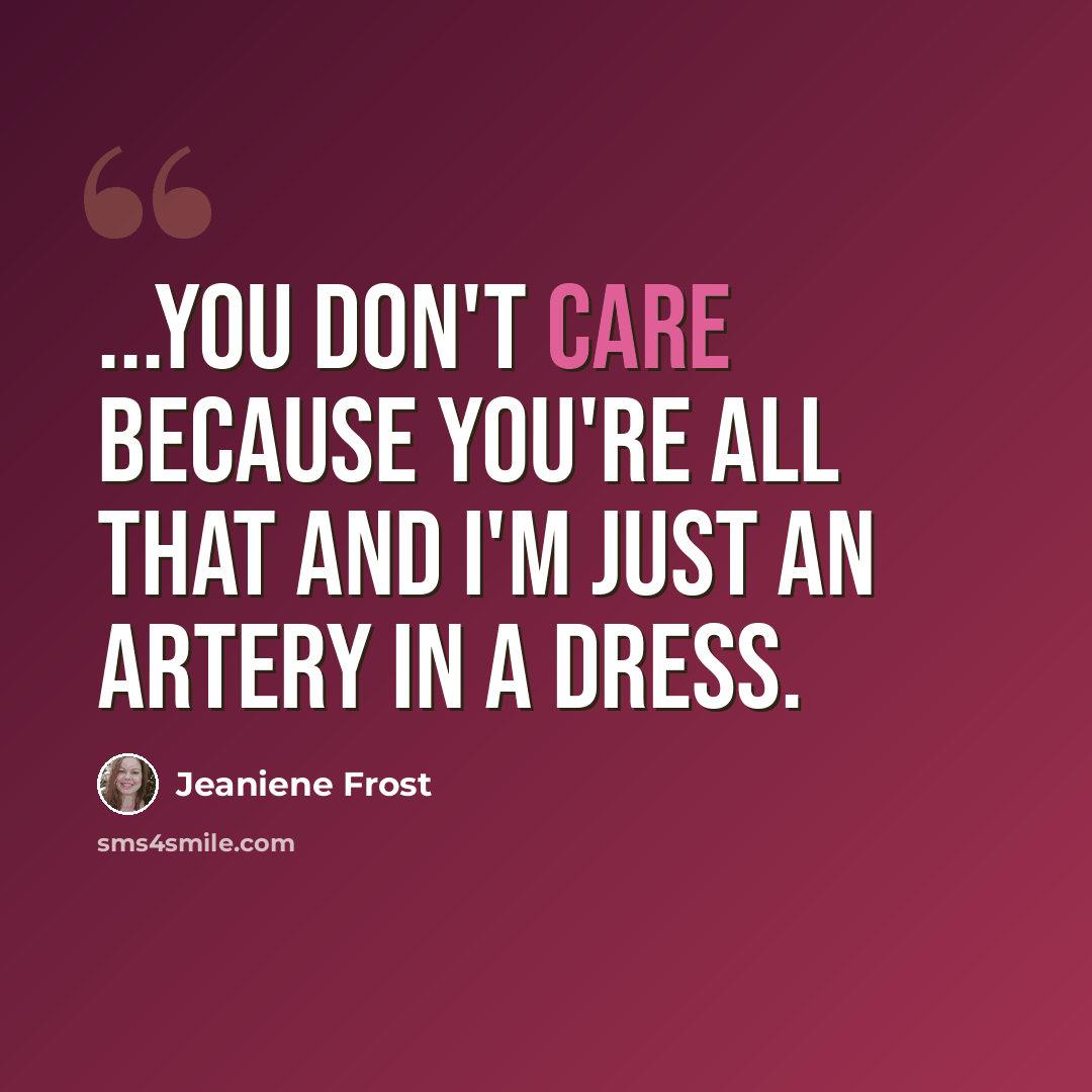 “...you don't care because you're all that and I'm just an artery in a dress.” quote by Jeaniene Frost