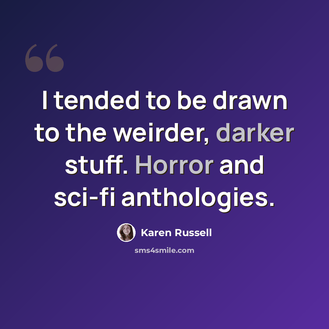 “I tended to be drawn to the weirder, darker stuff. Horror and sci-fi anthologies.” quote by Karen Russell