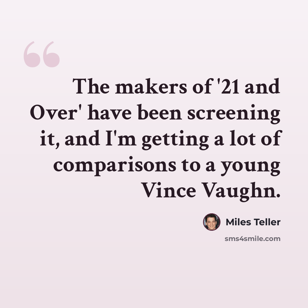 “The makers of '21 and Over' have been screening it, and I'm getting a lot of comparisons to a young Vince Vaughn.” quote by Miles Teller