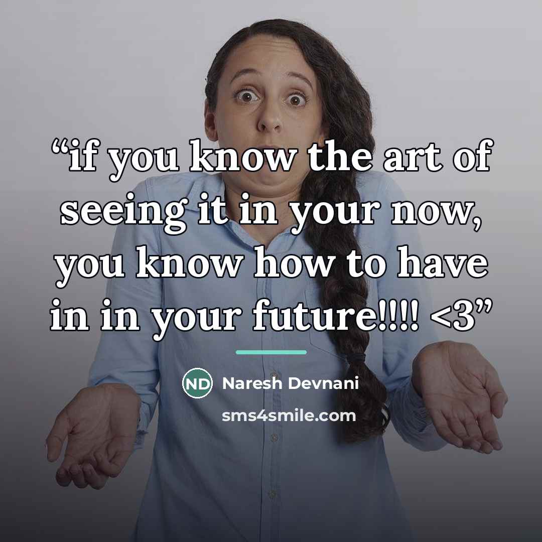 ““if you know the art of seeing it in your now, you know how to have in in your future!!!!” quote by Naresh Devnani