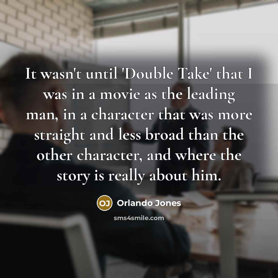 “It wasn't until 'Double Take' that I was in a movie as the leading man, in a character that was more straight and less broad than the other character, and where the story is really about him.” quote by Orlando Jones
