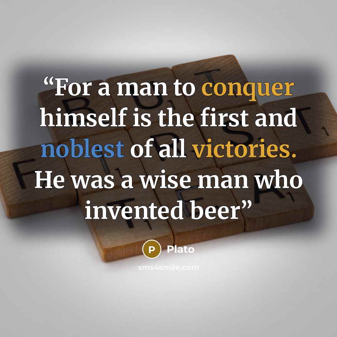 “For a man to conquer himself is the first and noblest of all victories. He was a wise man who invented beer” quote by Plato