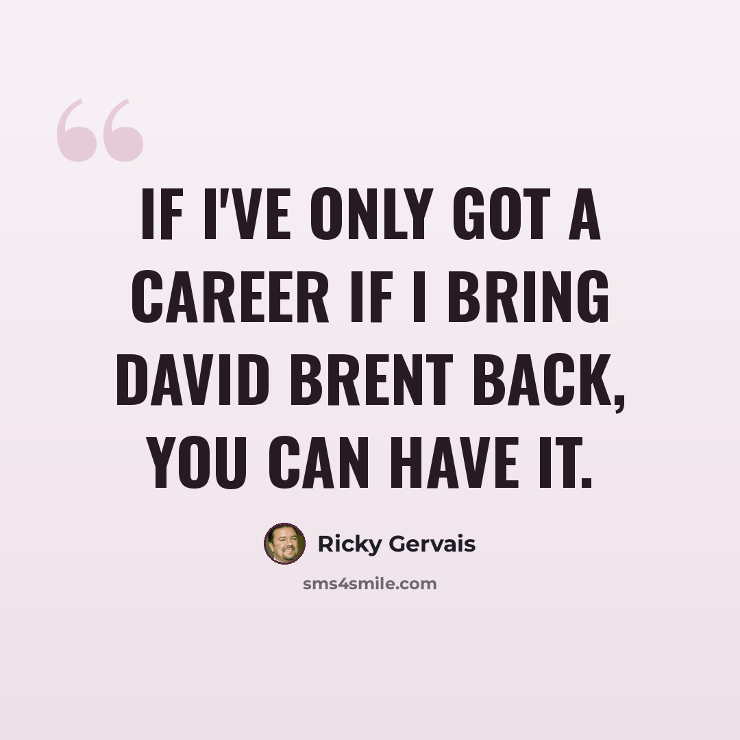“If I've only got a career if I bring David Brent back, you can have it.” quote by Ricky Gervais