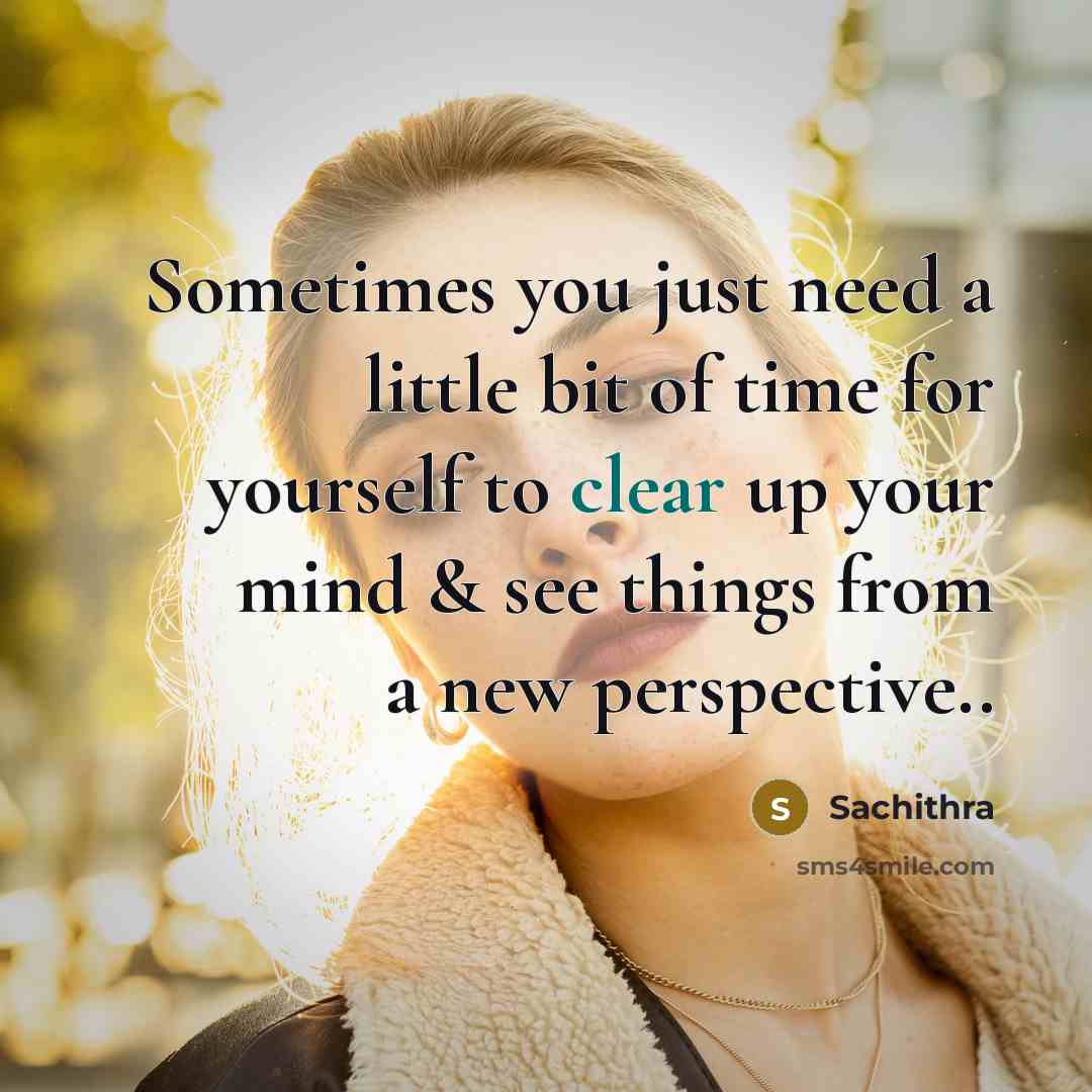 “Sometimes you just need a little bit of time for yourself to clear up your mind & see things from a new perspective..” quote by Sachithra