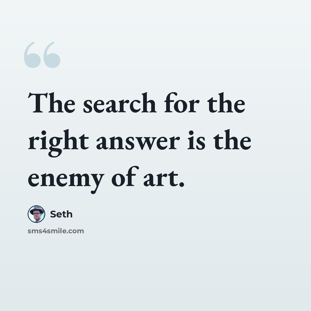“The search for the right answer is the enemy of art.” quote by Seth