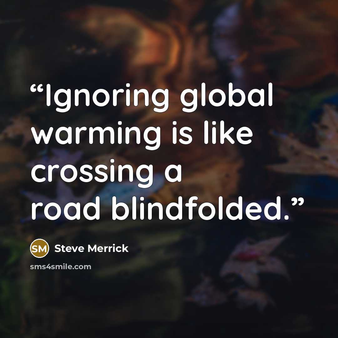 “Ignoring global warming is like crossing a road blindfolded.” quote by Steve Merrick
