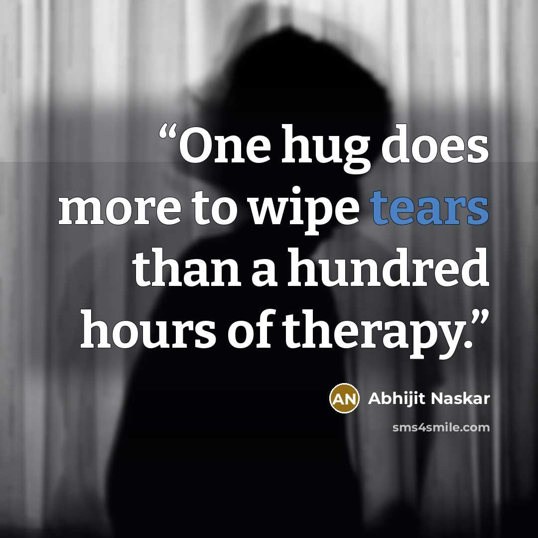 “One hug does more to wipe tears than a hundred hours of therapy.” quote by Abhijit Naskar