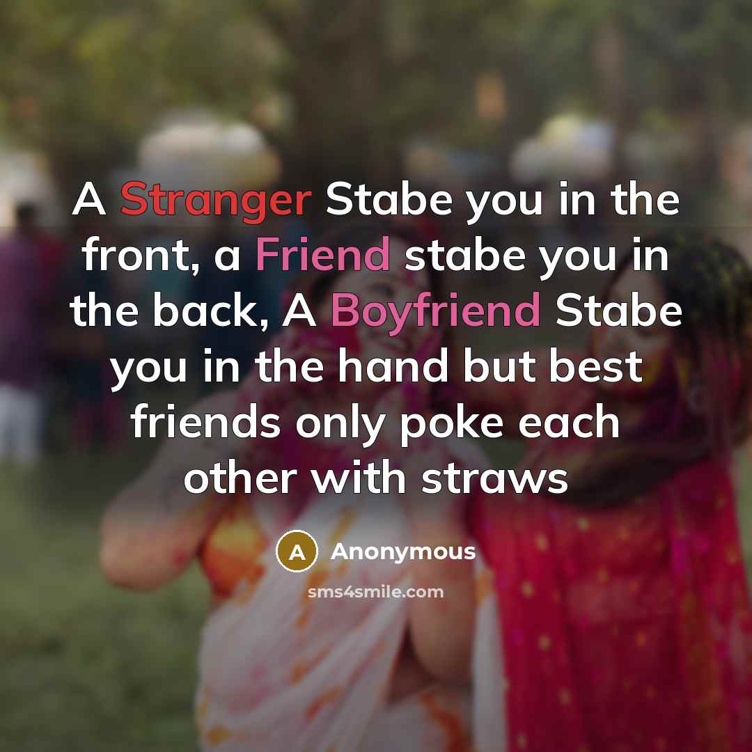 “A Stranger Stabe you in the front, a Friend stabe you in the back, A Boyfriend Stabe you in the hand but best friends only poke each other with straws” quote by Anonymous