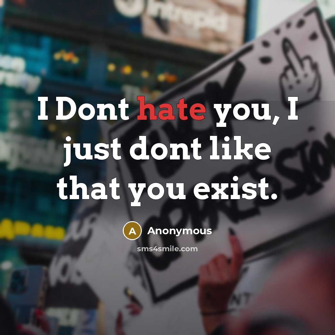 “I Dont hate you, I just dont like that you exist.” quote by Anonymous