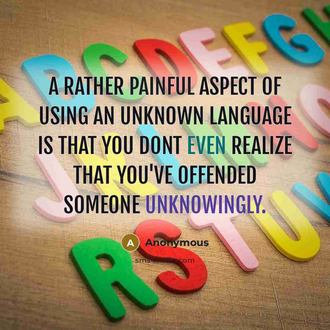 “A rather painful aspect of using an unknown language is that you dont even realize that you've offended someone unknowingly.” quote by Anonymous