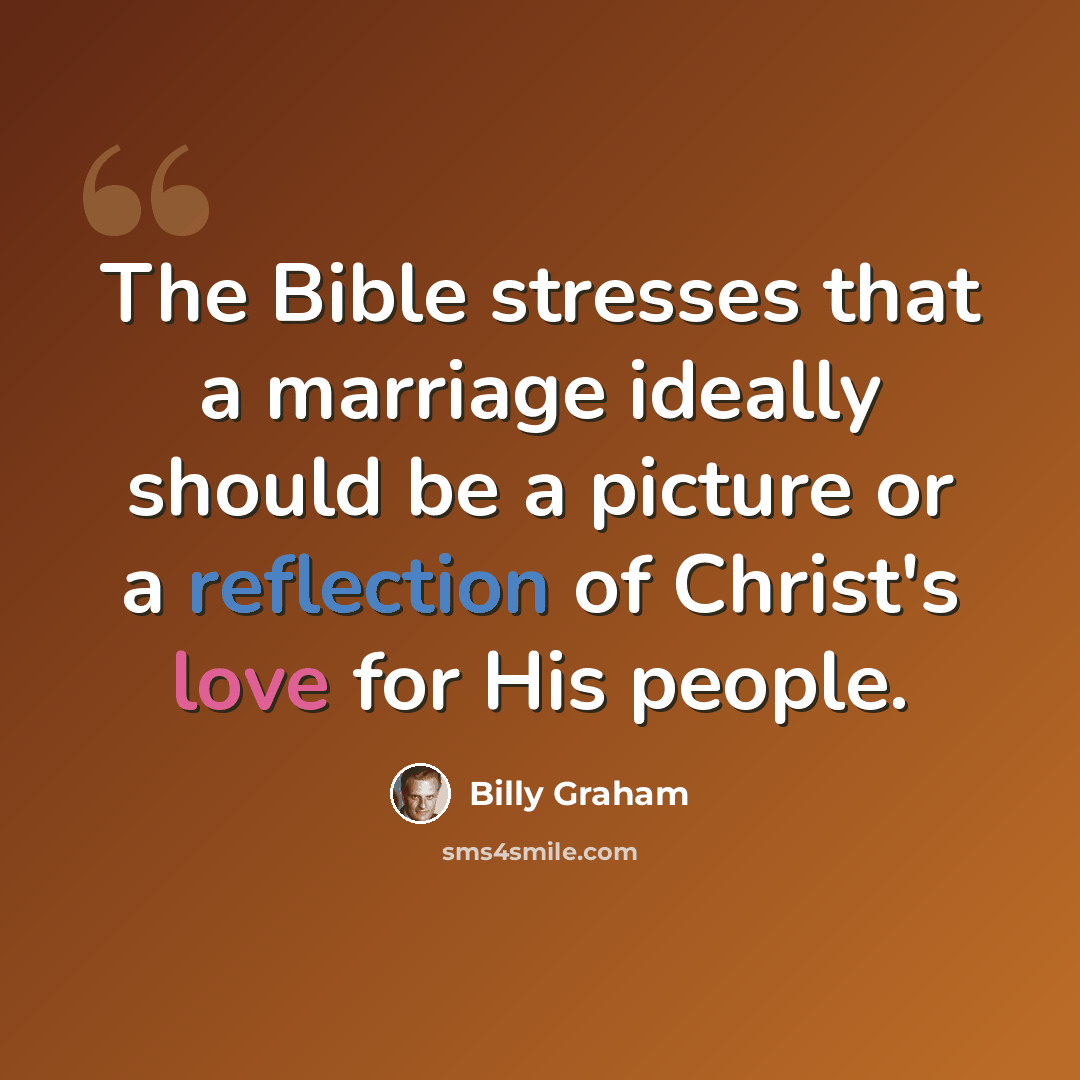 “The Bible stresses that a marriage ideally should be a picture or a reflection of Christ's love for His people.” quote by Billy Graham