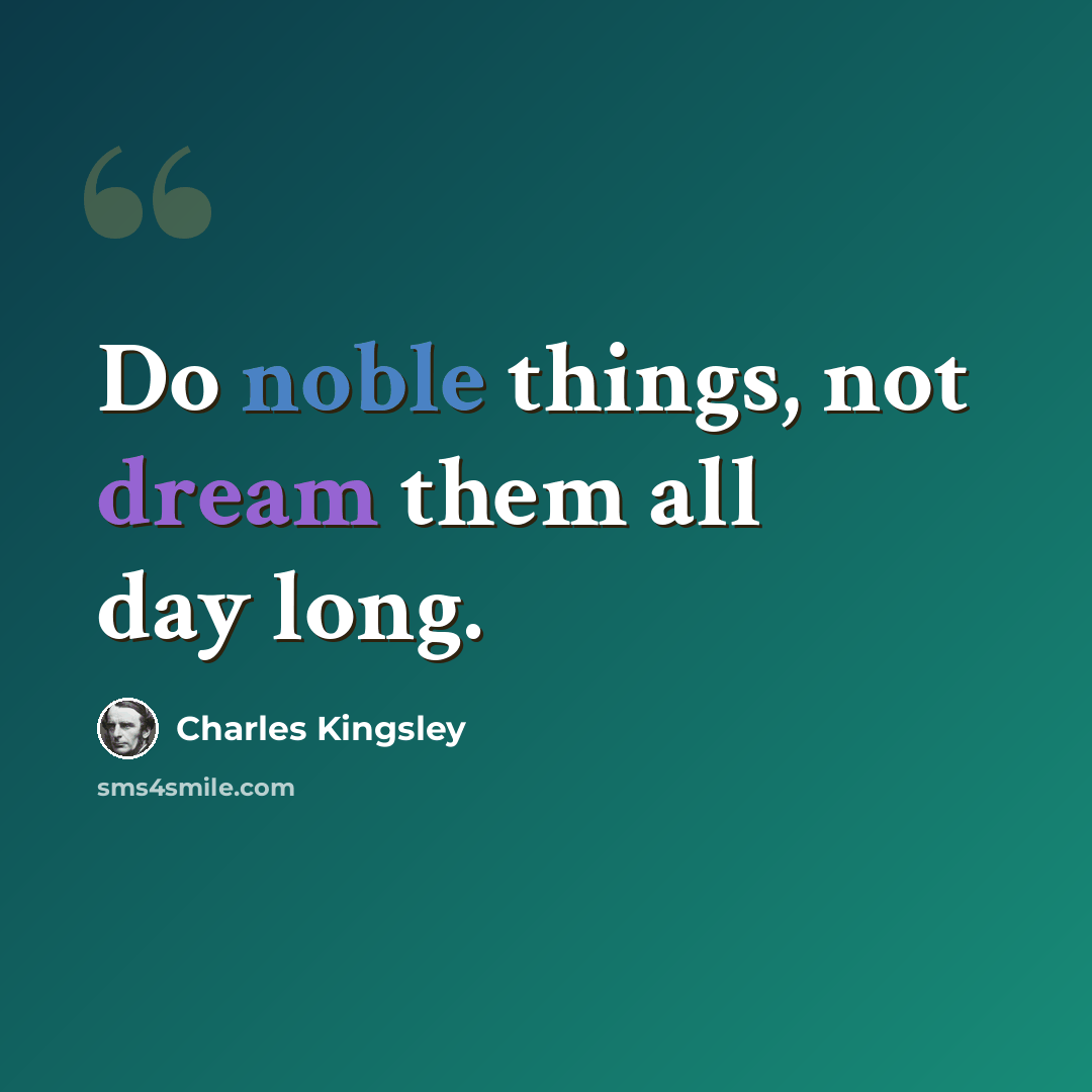 “Do noble things, not dream them all day long.” quote by Charles Kingsley