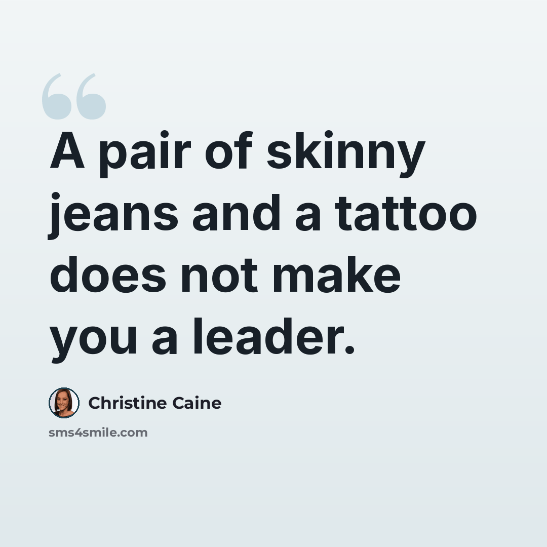 “A pair of skinny jeans and a tattoo does not make you a leader.” quote by Christine Caine