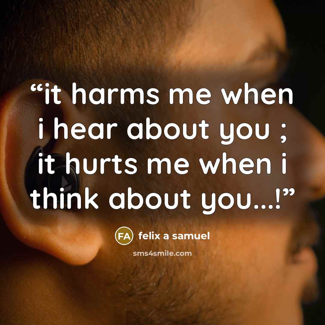 “it harms me when i hear about you ; it hurts me when i think about you...!” quote by felix a samuel