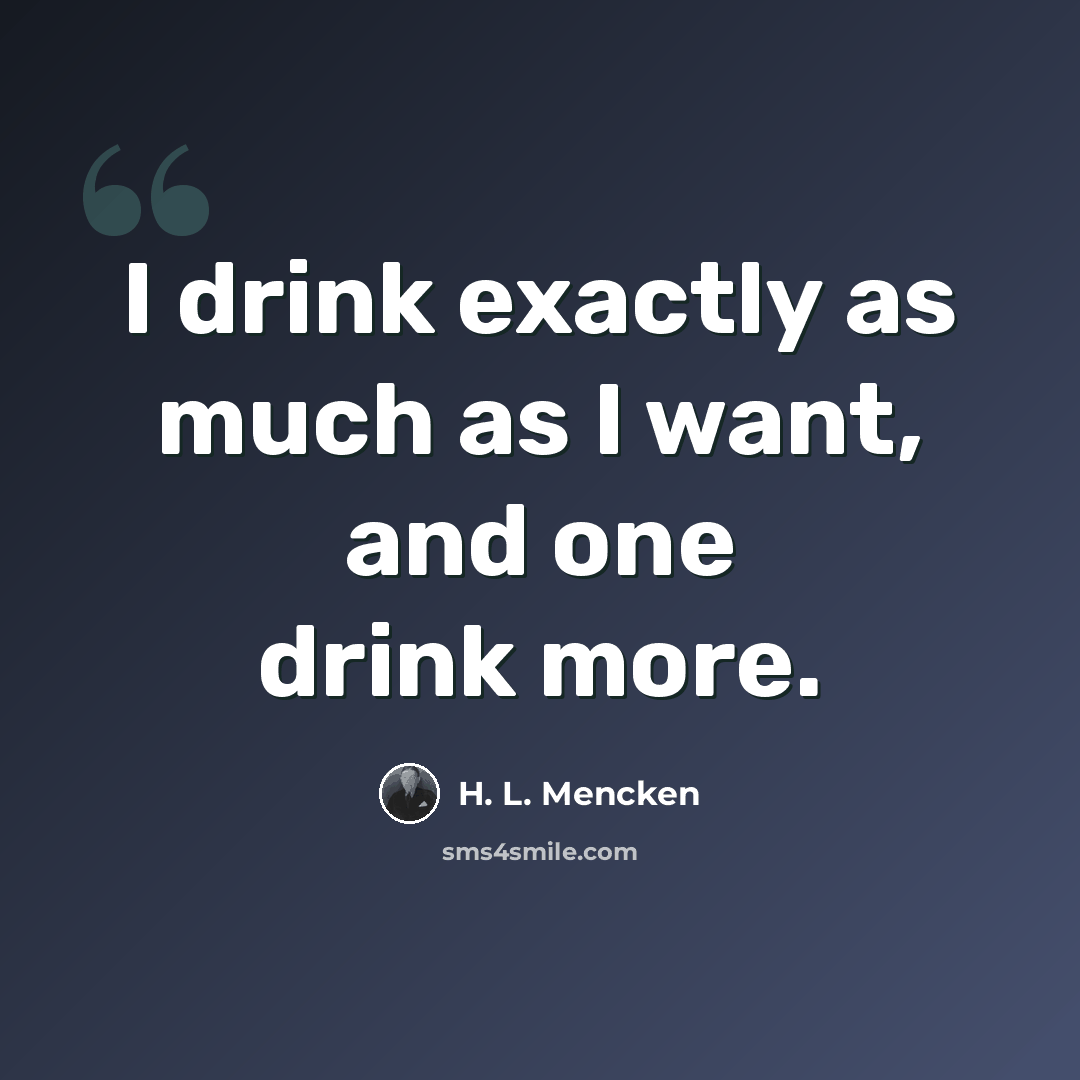 “I drink exactly as much as I want, and one drink more.” quote by H. L. Mencken