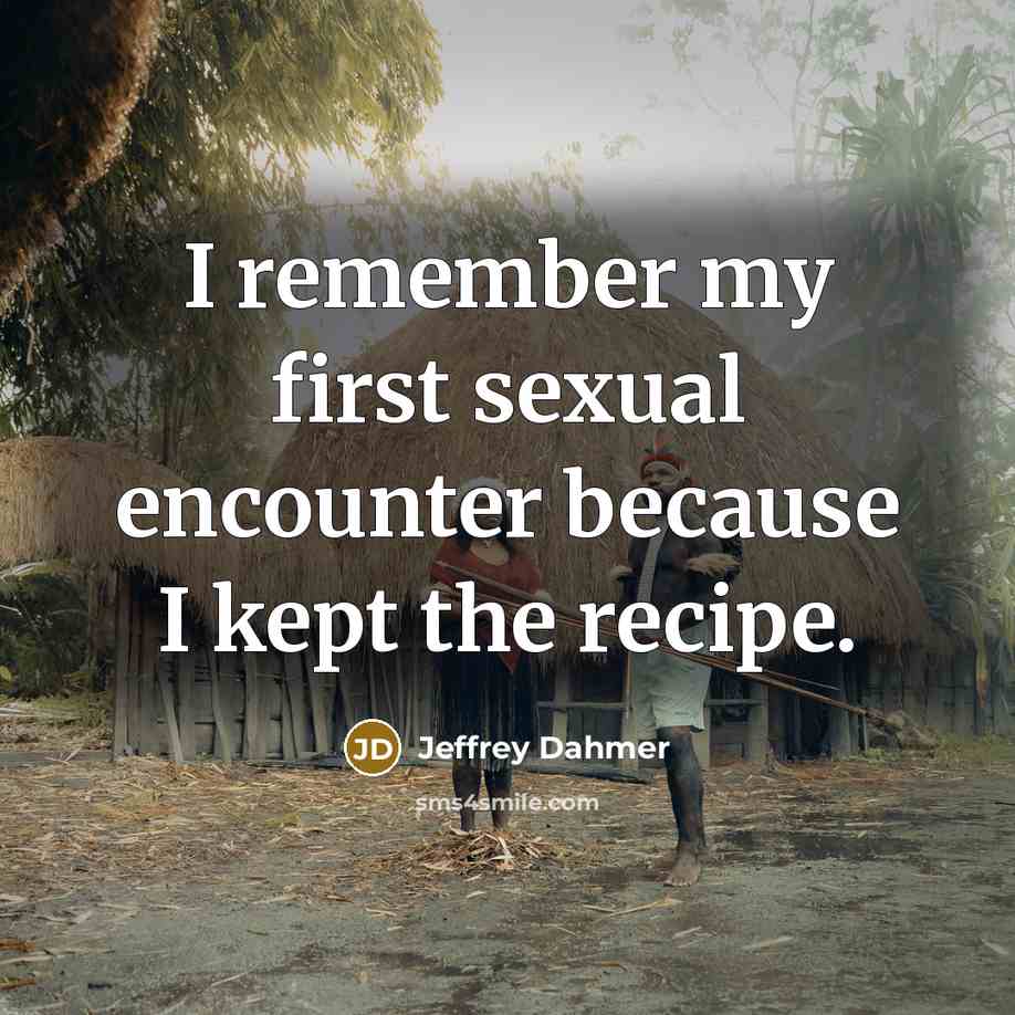 “I remember my first sexual encounter because I kept the recipe.” quote by Jeffrey Dahmer