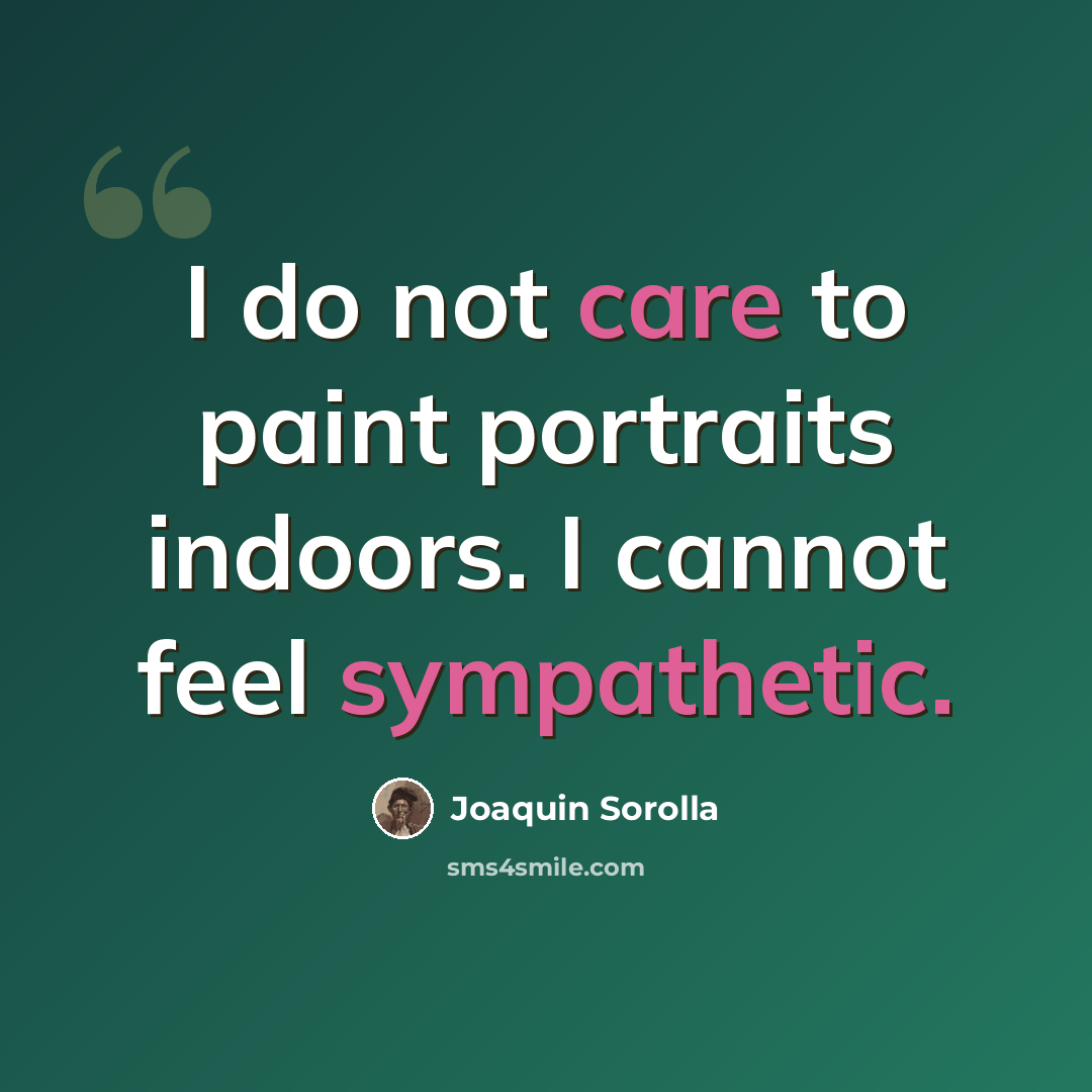“I do not care to paint portraits indoors. I cannot feel sympathetic.” quote by Joaquin Sorolla