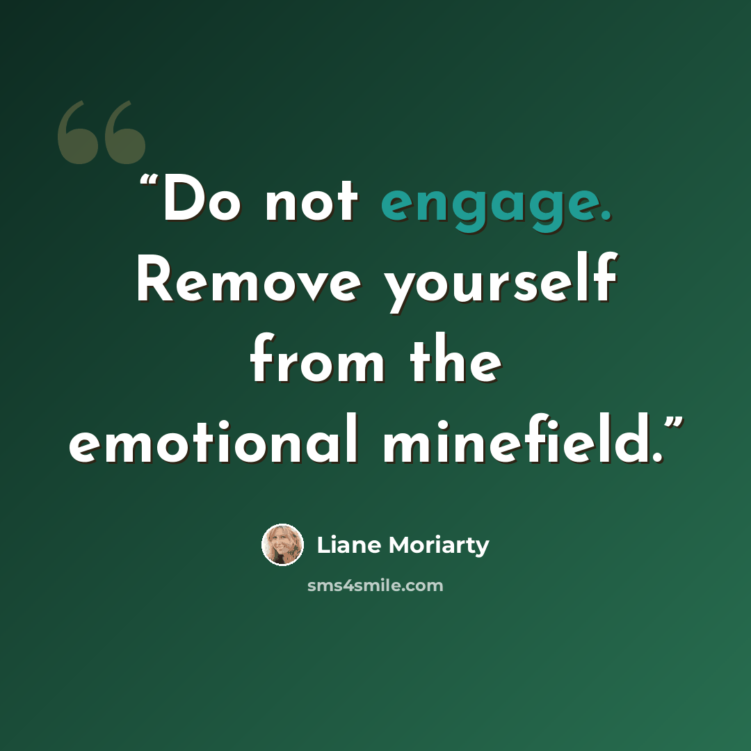 “Do not engage. Remove yourself from the emotional minefield.” quote by Liane Moriarty