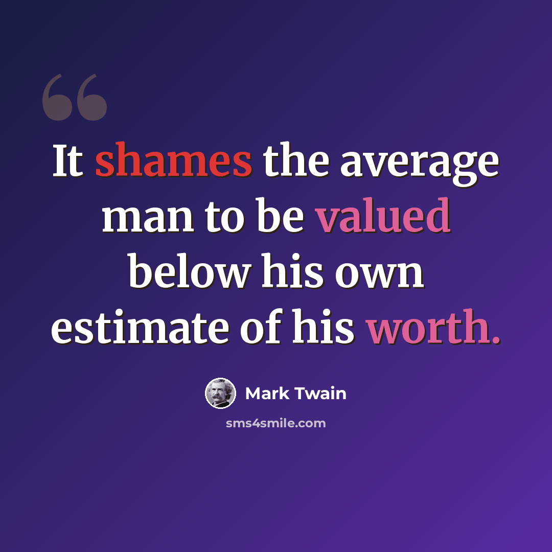 “It shames the average man to be valued below his own estimate of his worth.” quote by Mark Twain