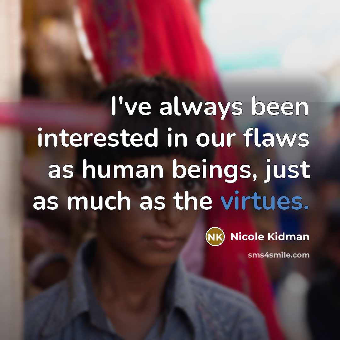 “I've always been interested in our flaws as human beings, just as much as the virtues.” quote by Nicole Kidman