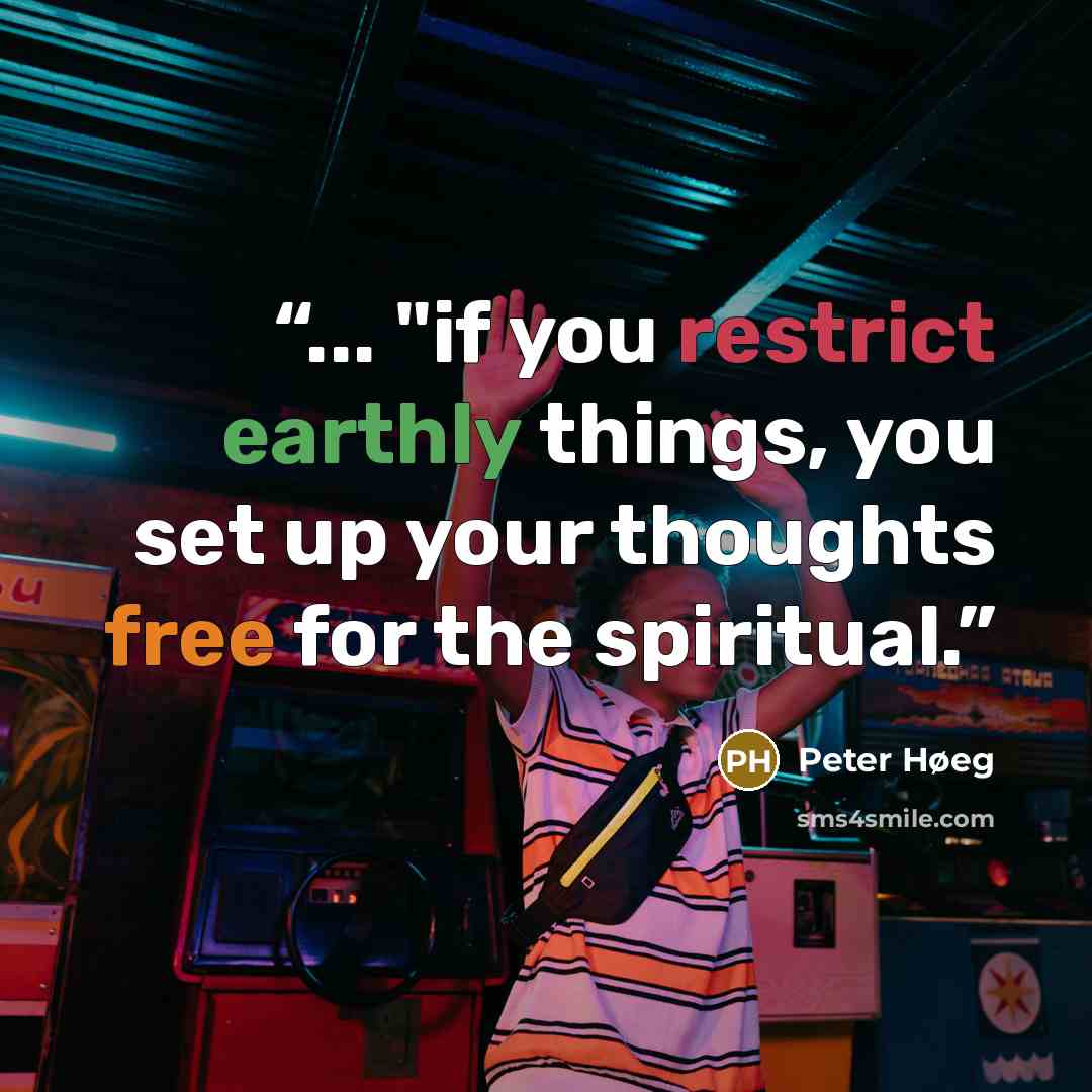 “... "if you restrict earthly things, you set up your thoughts free for the spiritual.” quote by Peter Høeg