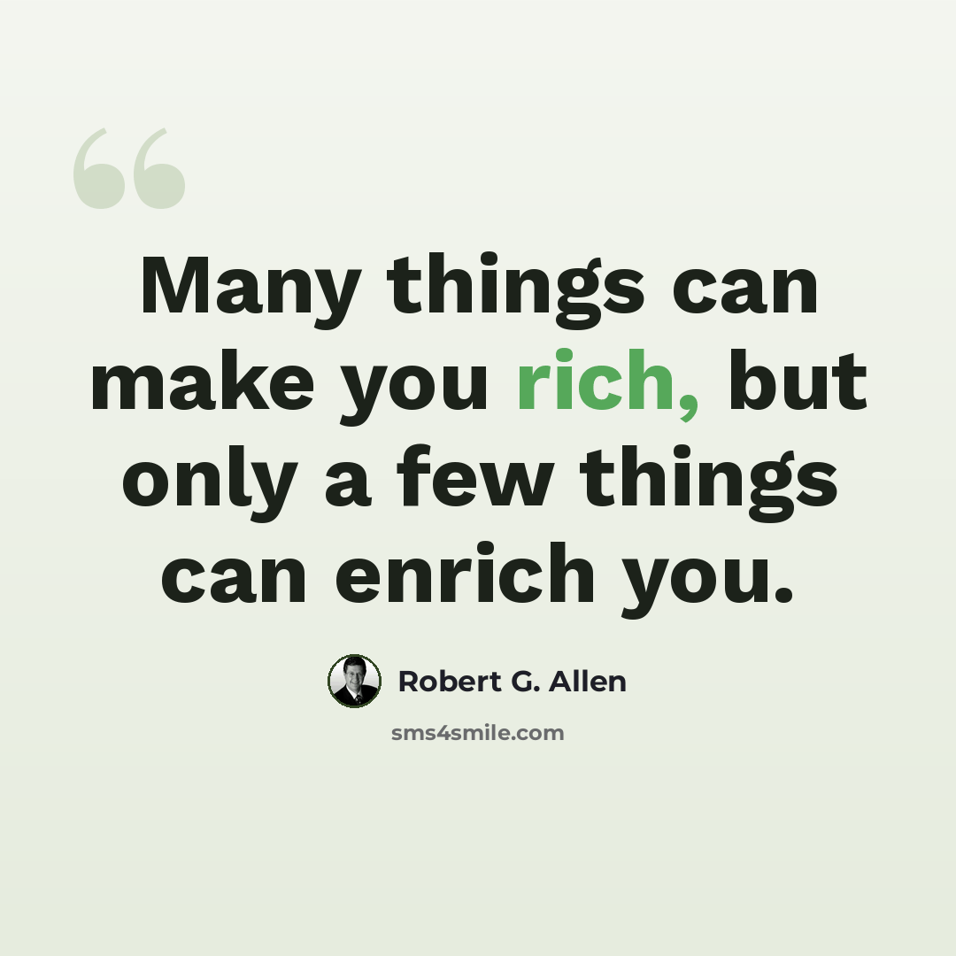 “Many things can make you rich, but only a few things can enrich you.” quote by Robert G. Allen