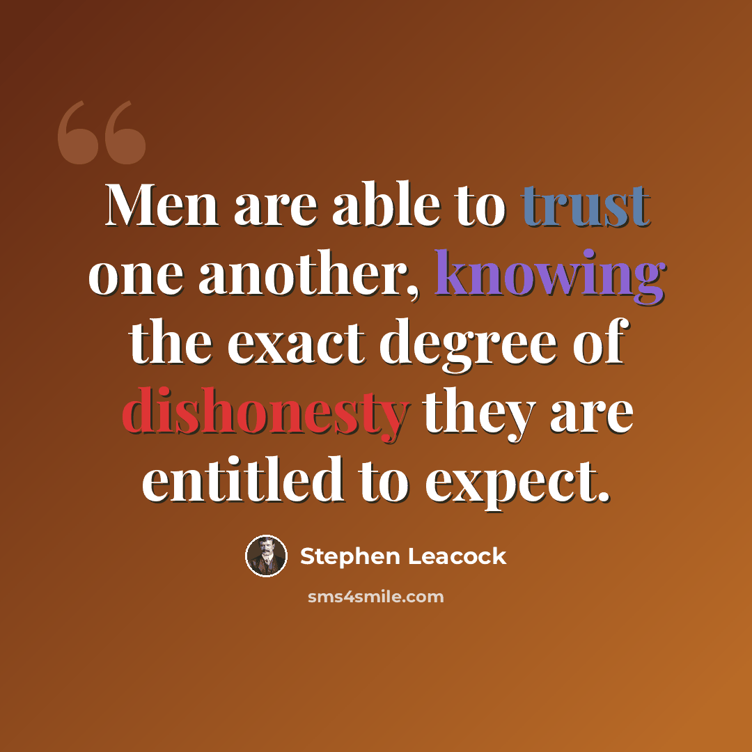 “Men are able to trust one another, knowing the exact degree of dishonesty they are entitled to expect.” quote by Stephen Leacock