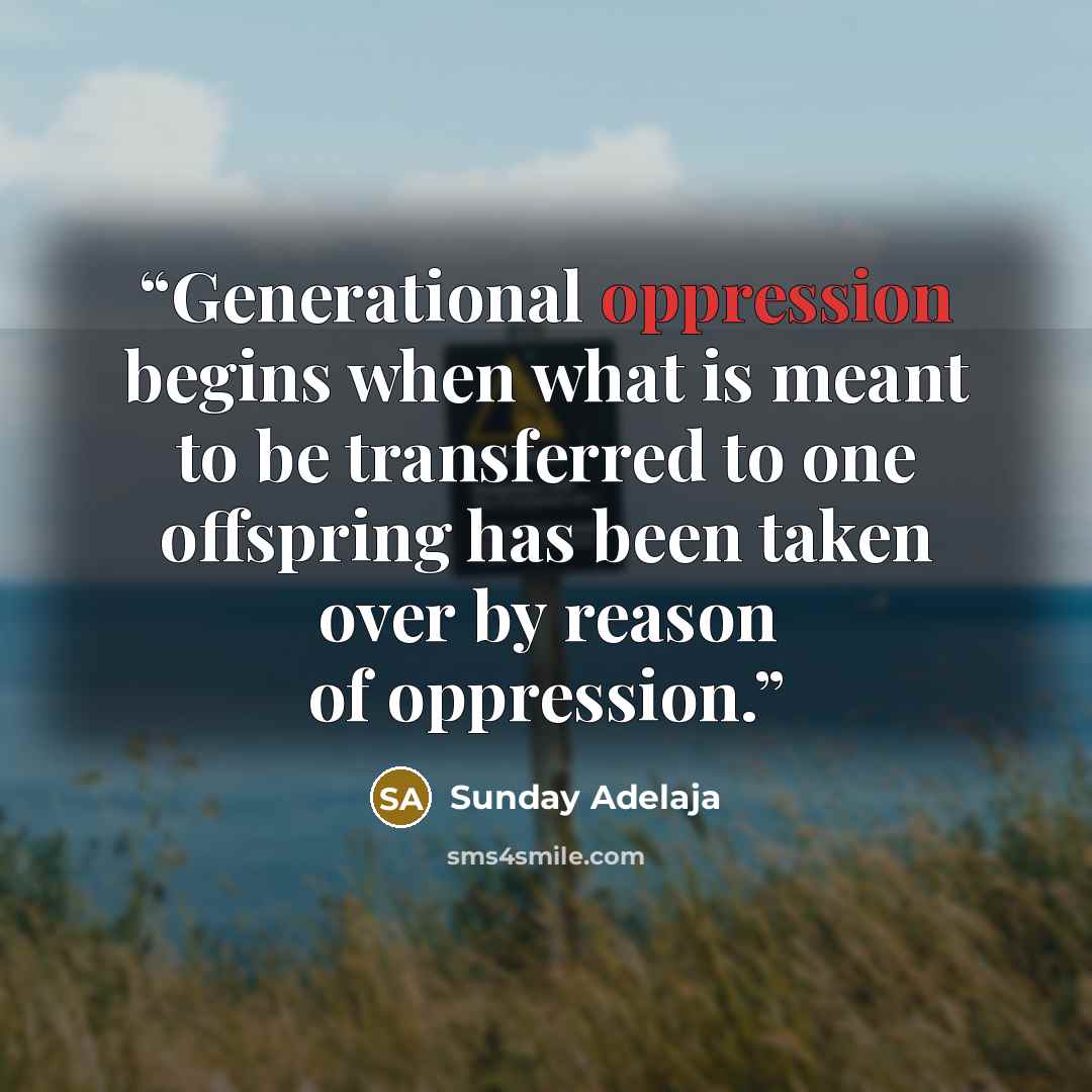 “Generational oppression begins when what is meant to be transferred to one offspring has been taken over by reason of oppression.” quote by Sunday Adelaja