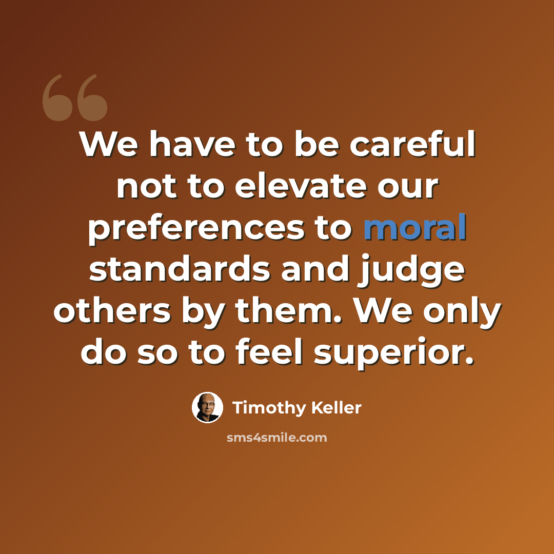“We have to be careful not to elevate our preferences to moral standards and judge others by them. We only do so to feel superior.” quote by Timothy Keller