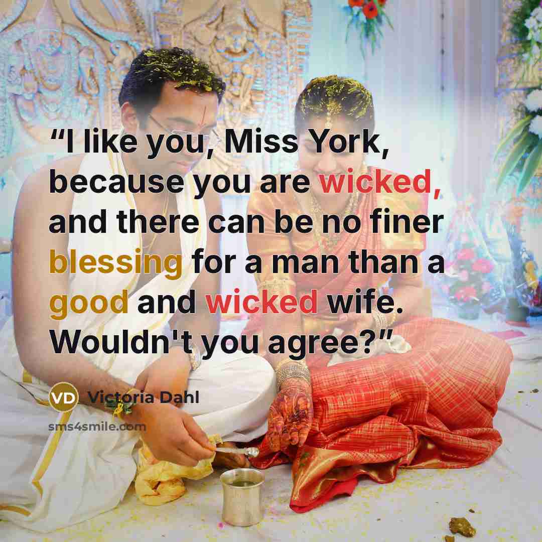 “I like you, Miss York, because you are wicked, and there can be no finer blessing for a man than a good and wicked wife. Wouldn't you agree?” quote by Victoria Dahl