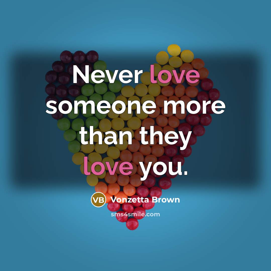“Never love someone more than they love you.” quote by Vonzetta Brown