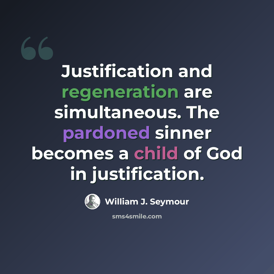 “Justification and regeneration are simultaneous. The pardoned sinner becomes a child of God in justification.” quote by William J. Seymour
