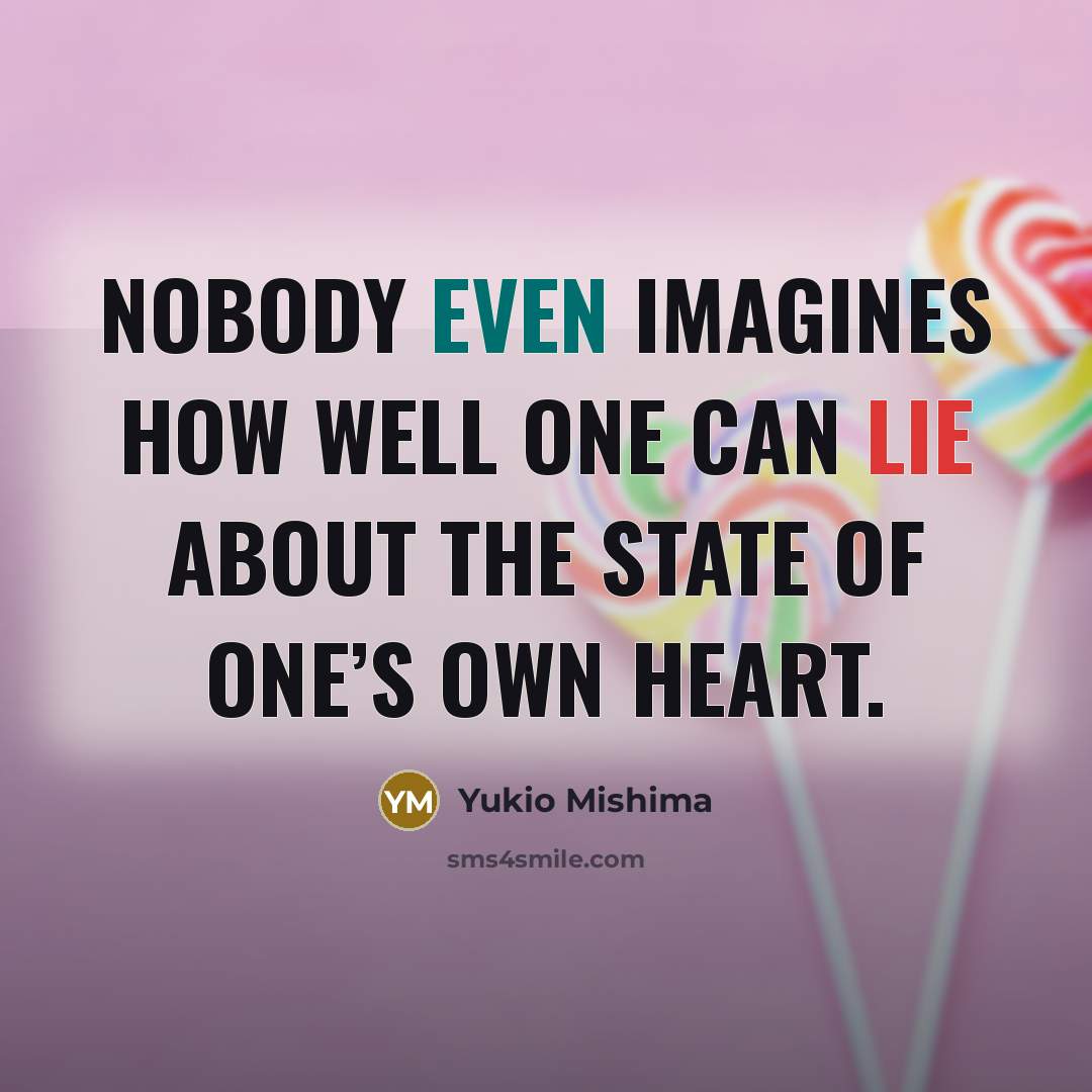 “Nobody even imagines how well one can lie about the state of one’s own heart.” quote by Yukio Mishima