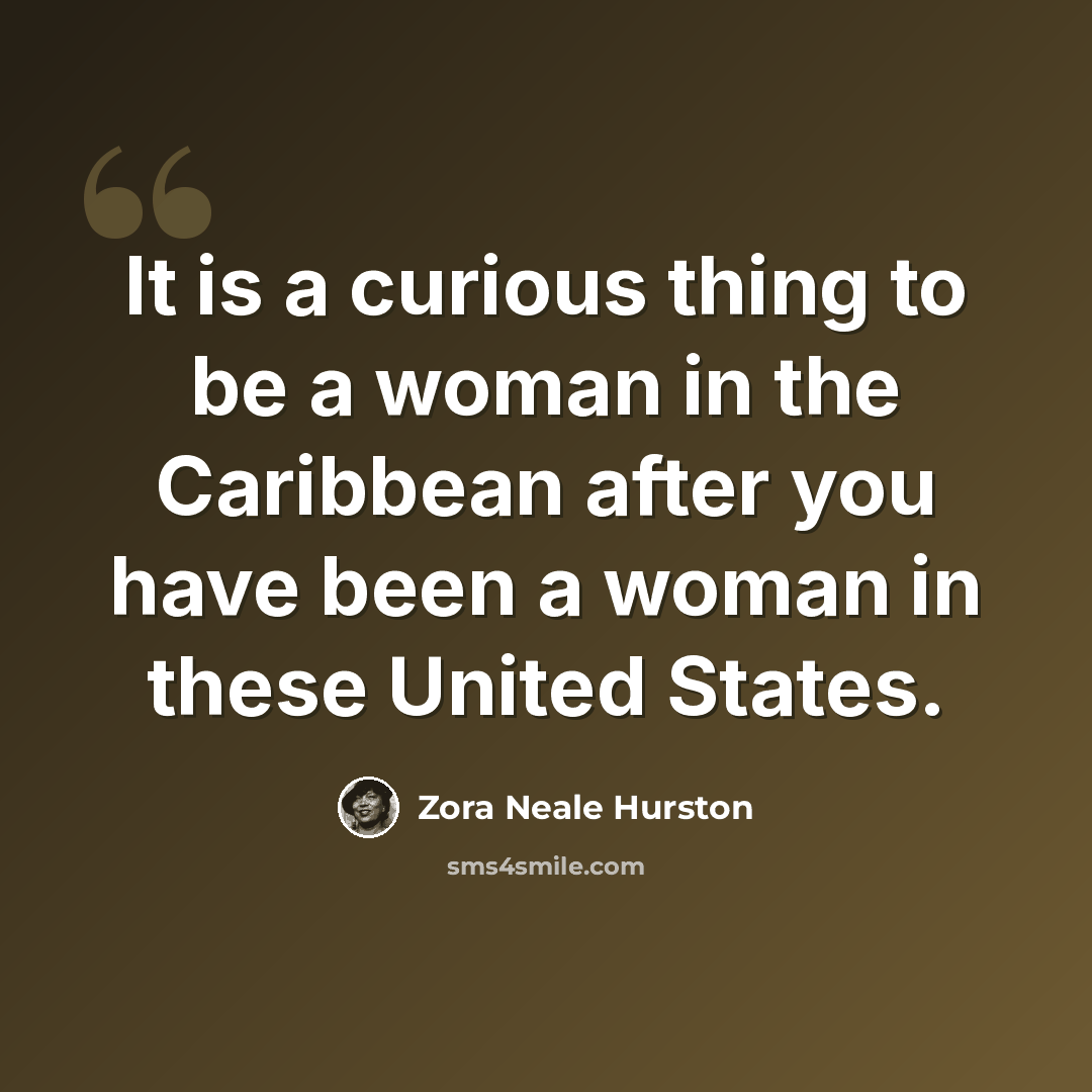 “It is a curious thing to be a woman in the Caribbean after you have been a woman in these United States.” quote by Zora Neale Hurston
