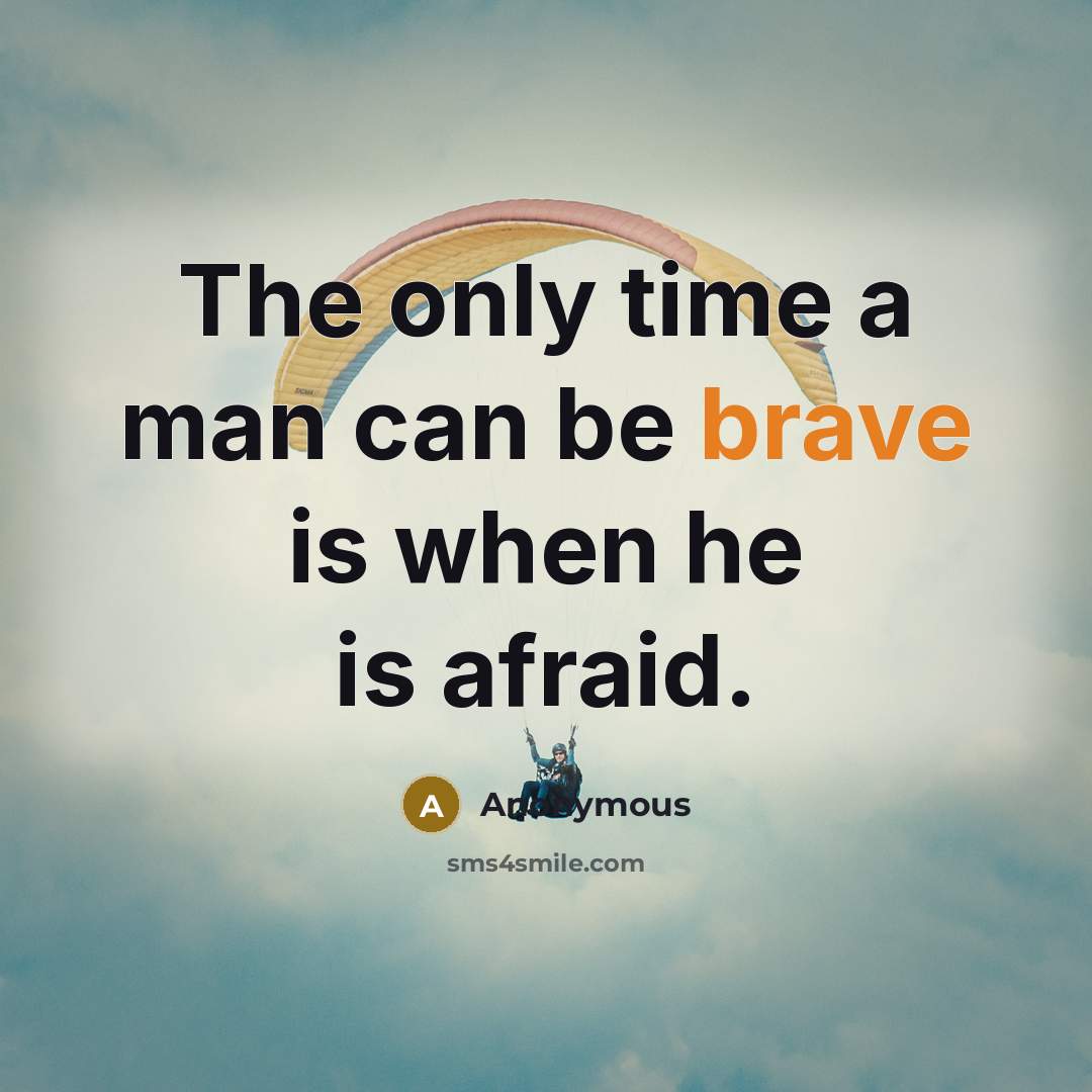 “The only time a man can be brave is when he is afraid.” quote by Anonymous