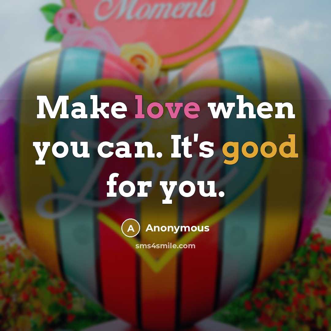 “Make love when you can. It's good for you.” quote by Anonymous
