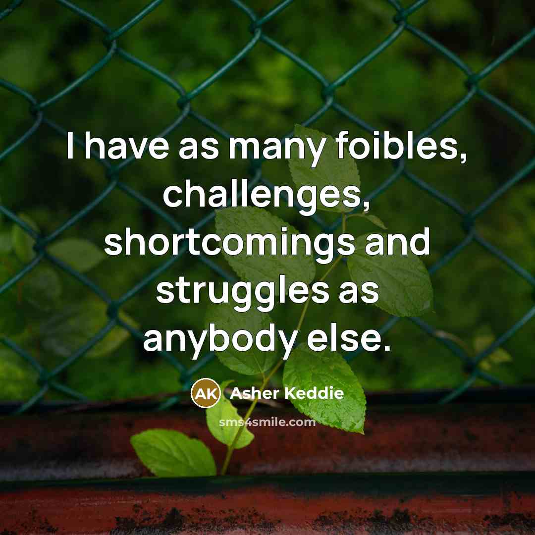 “I have as many foibles, challenges, shortcomings and struggles as anybody else.” quote by Asher Keddie