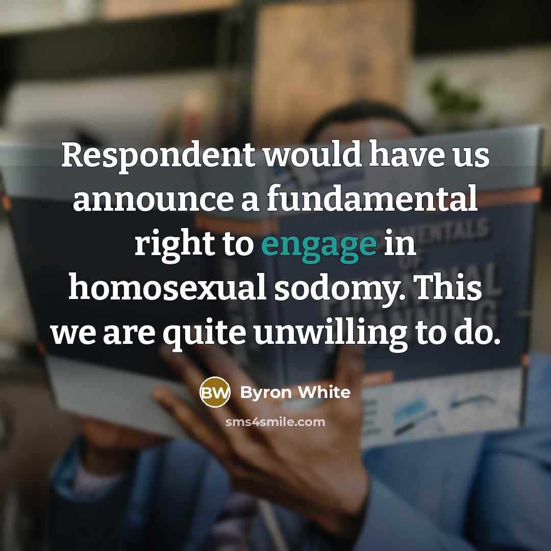 “Respondent would have us announce a fundamental right to engage in homosexual sodomy. This we are quite unwilling to do.” quote by Byron White