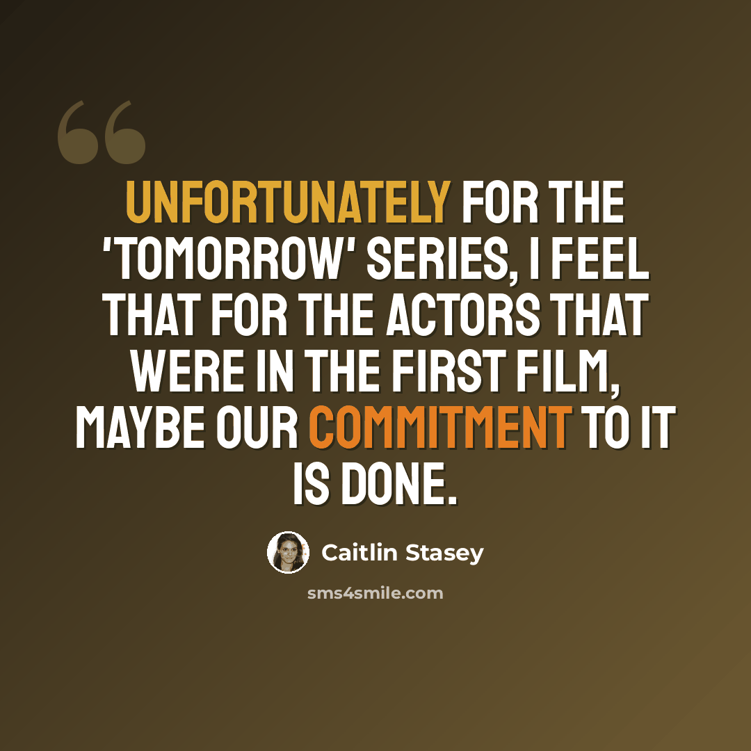 “Unfortunately for the 'Tomorrow' series, I feel that for the actors that were in the first film, maybe our commitment to it is done.” quote by Caitlin Stasey