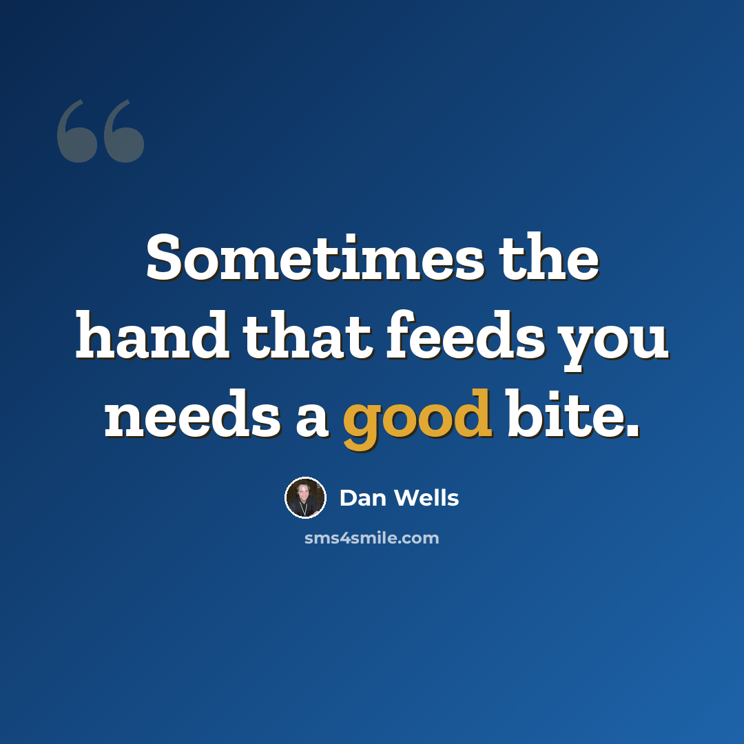 “Sometimes the hand that feeds you needs a good bite.” quote by Dan Wells