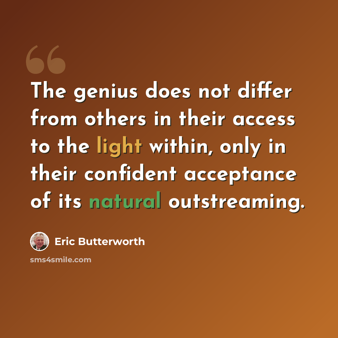 “The genius does not differ from others in their access to the light within, only in their confident acceptance of its natural outstreaming.” quote by Eric Butterworth