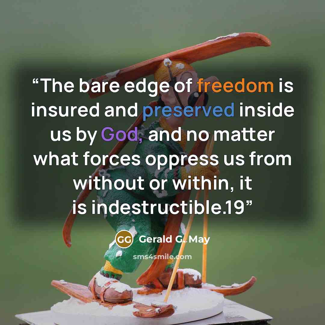 “The bare edge of freedom is insured and preserved inside us by God, and no matter what forces oppress us from without or within, it is indestructible.19” quote by Gerald G. May