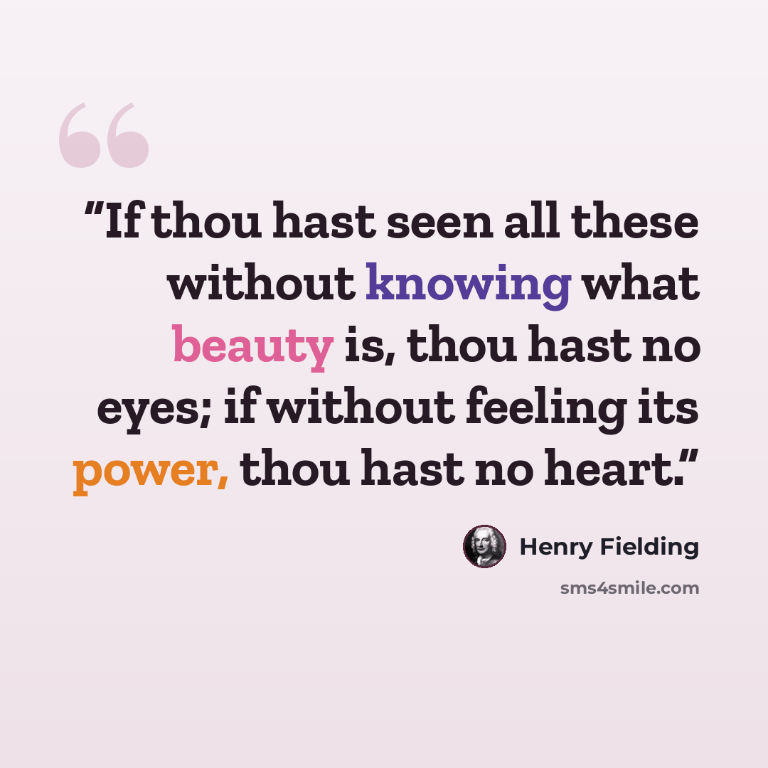 “If thou hast seen all these without knowing what beauty is, thou hast no eyes; if without feeling its power, thou hast no heart.” quote by Henry Fielding