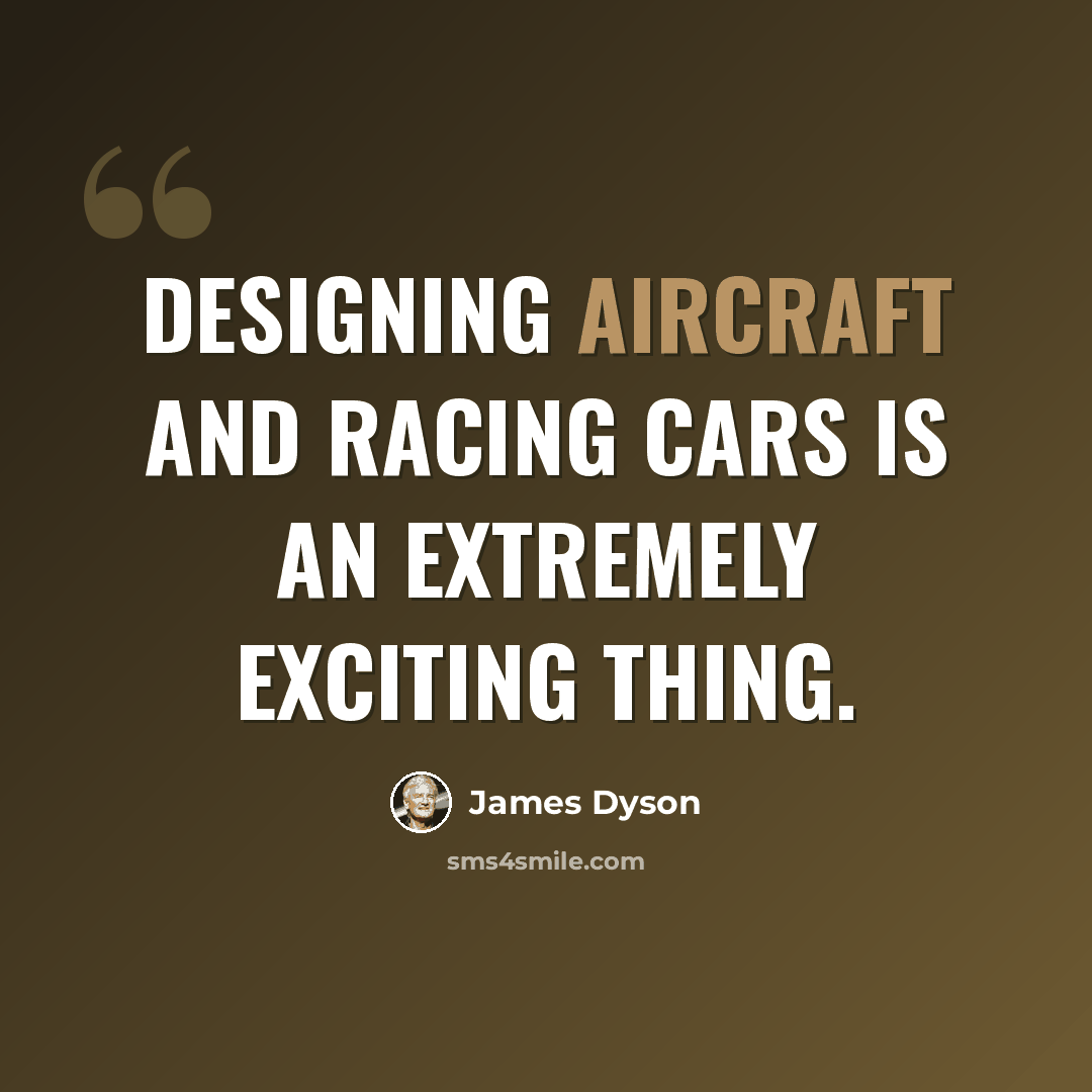 “Designing aircraft and racing cars is an extremely exciting thing.” quote by James Dyson