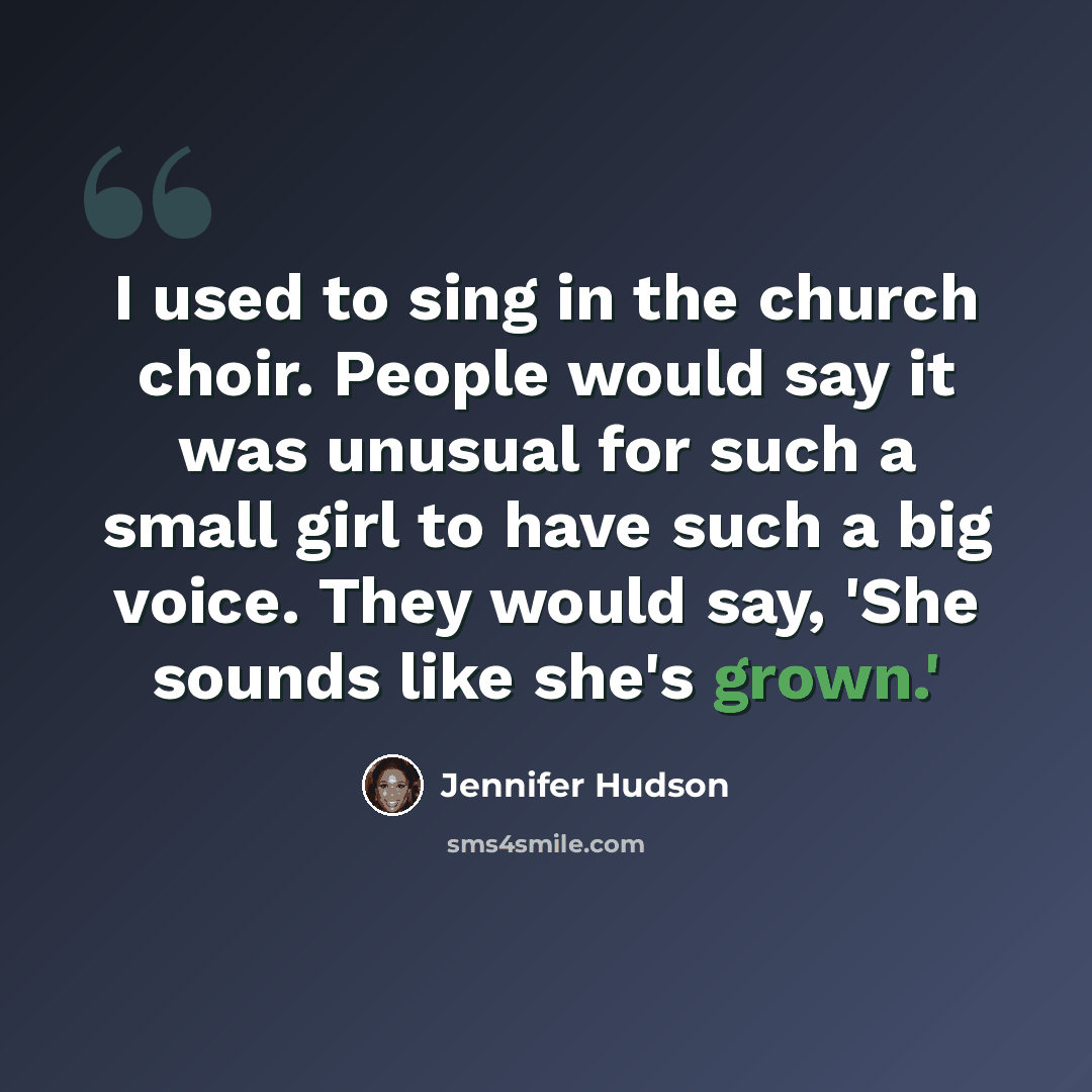 “I used to sing in the church choir. People would say it was unusual for such a small girl to have such a big voice. They would say, 'She sounds like she's grown.'” quote by Jennifer Hudson