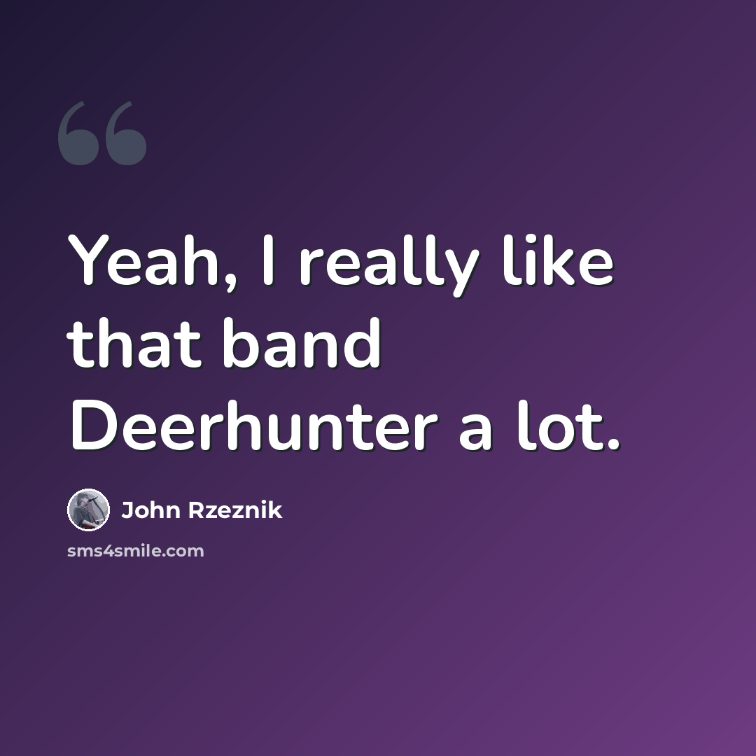 “Yeah, I really like that band Deerhunter a lot.” quote by John Rzeznik